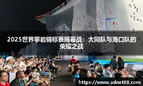2025世界攀岩锦标赛揭幕战：大同队与海口队的荣耀之战