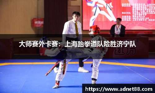 大师赛外卡赛：上海跆拳道队险胜济宁队