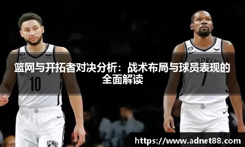 篮网与开拓者对决分析：战术布局与球员表现的全面解读